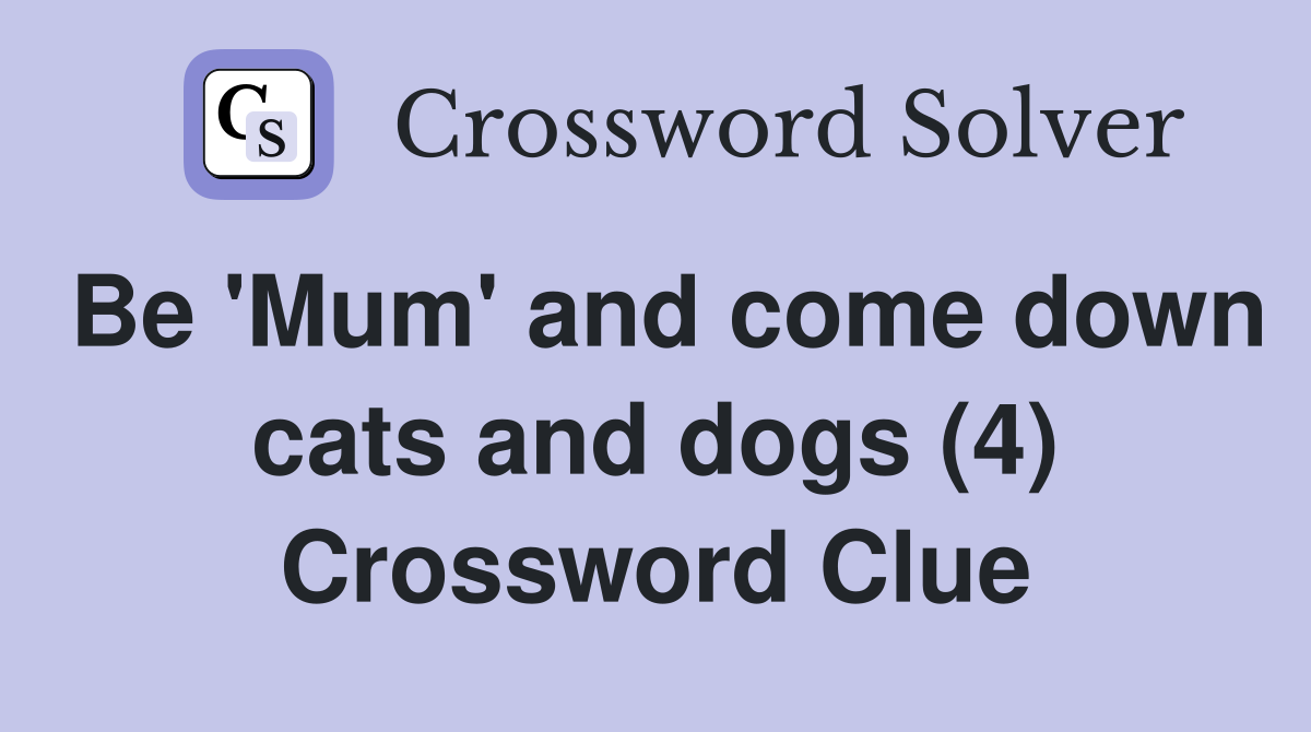 Be 'Mum' and come down cats and dogs (4) Crossword Clue