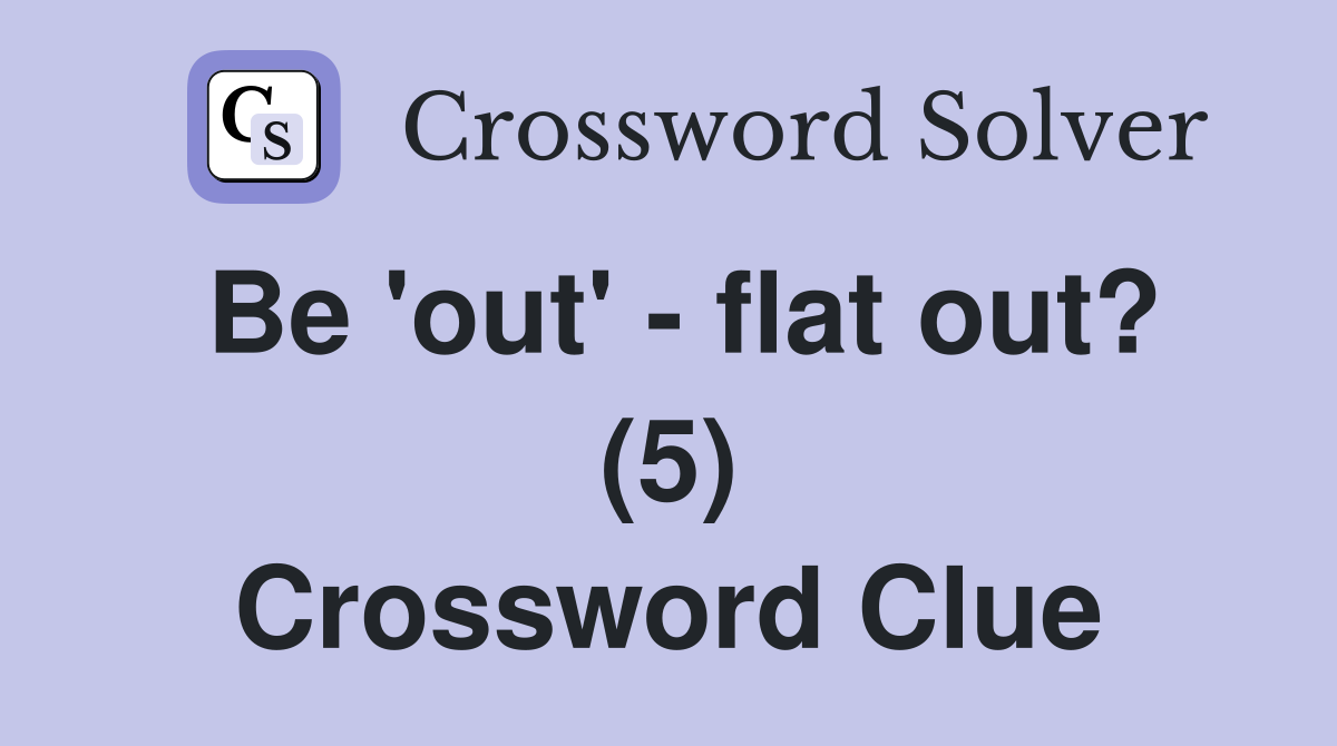 Be 'out' - flat out? (5) Crossword Clue