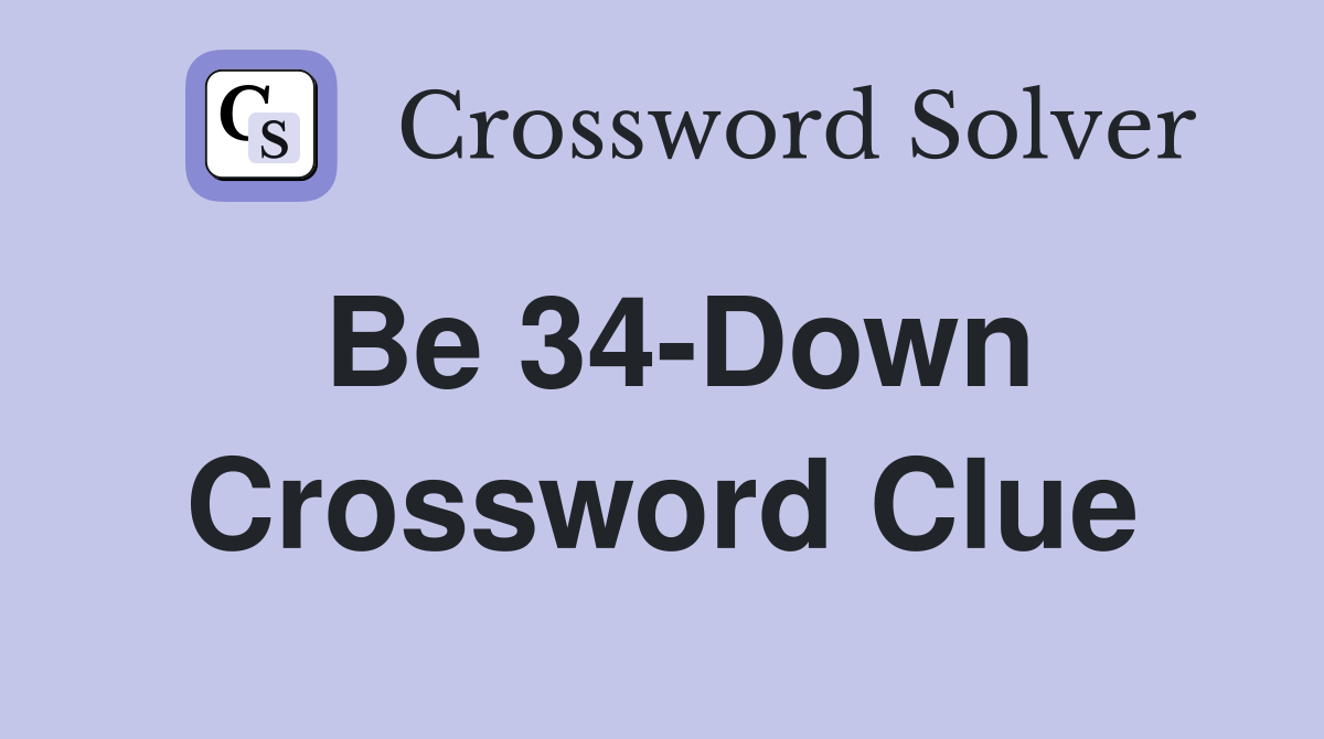 Be 34-Down Crossword Clue