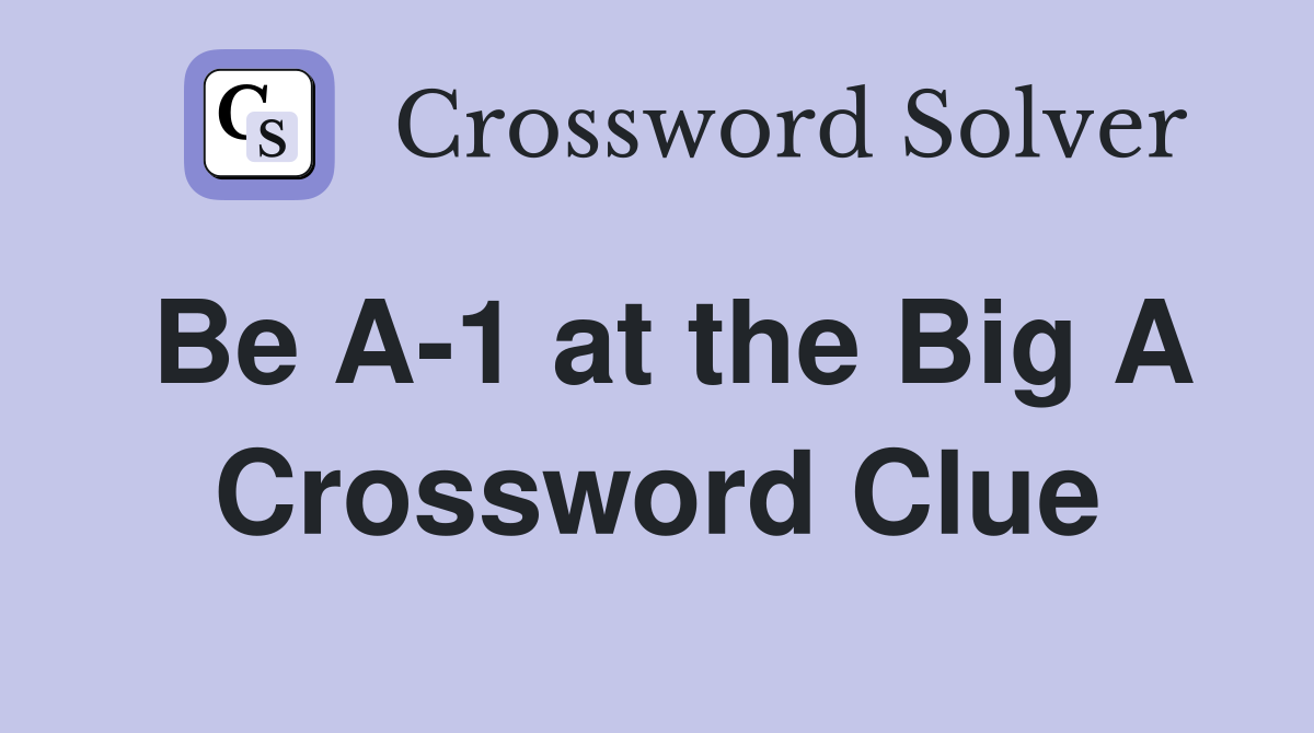 Be A-1 at the Big A Crossword Clue