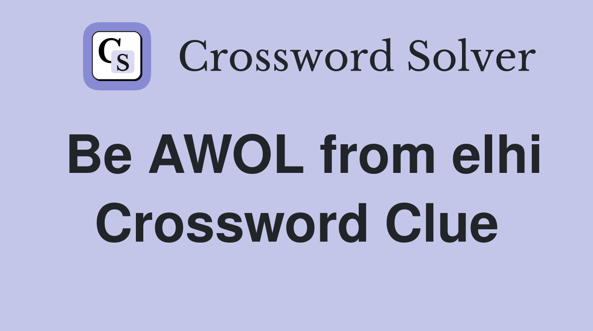 Be AWOL from elhi Crossword Clue