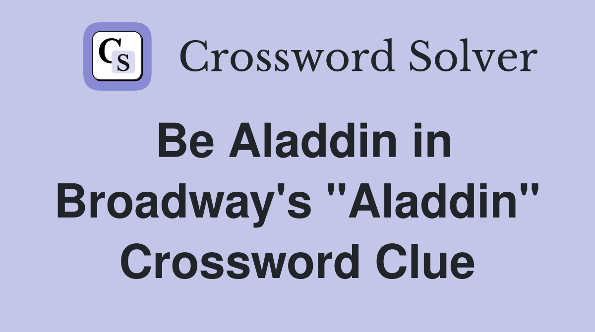 Be Aladdin in Broadway's "Aladdin" Crossword Clue