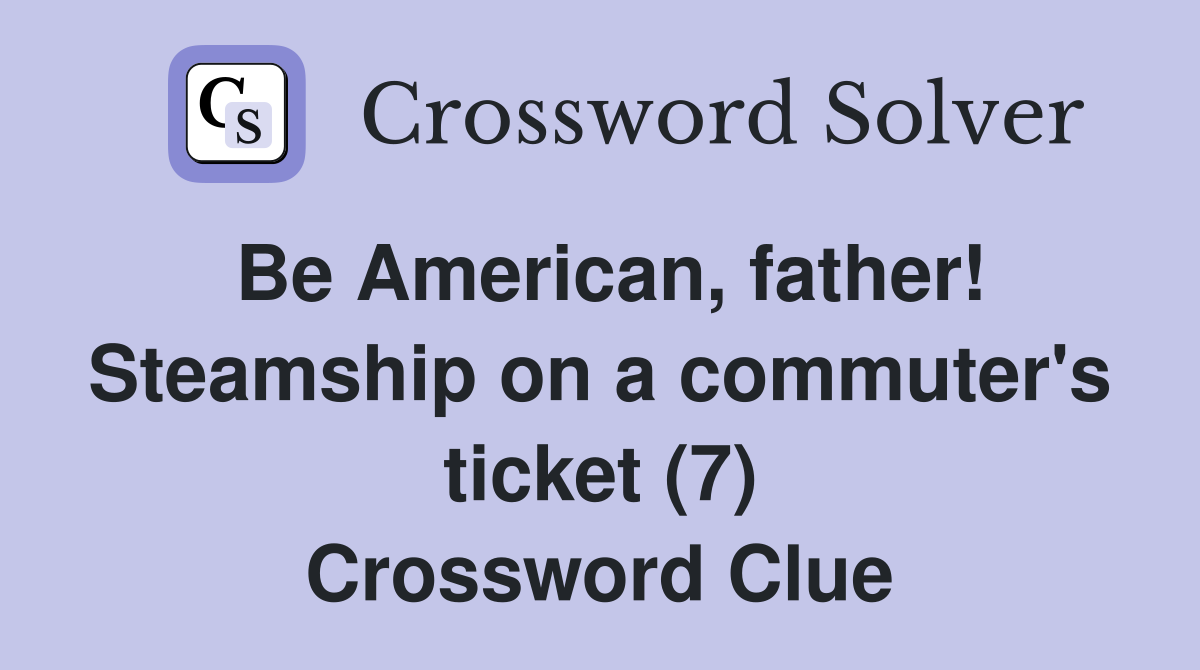 Be American, father! Steamship on a commuter's ticket (7) Crossword Clue