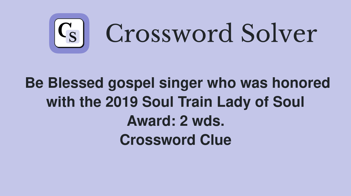 Be Blessed gospel singer who was honored with the 2019 Soul Train Lady of Soul Award: 2 wds. Crossword Clue