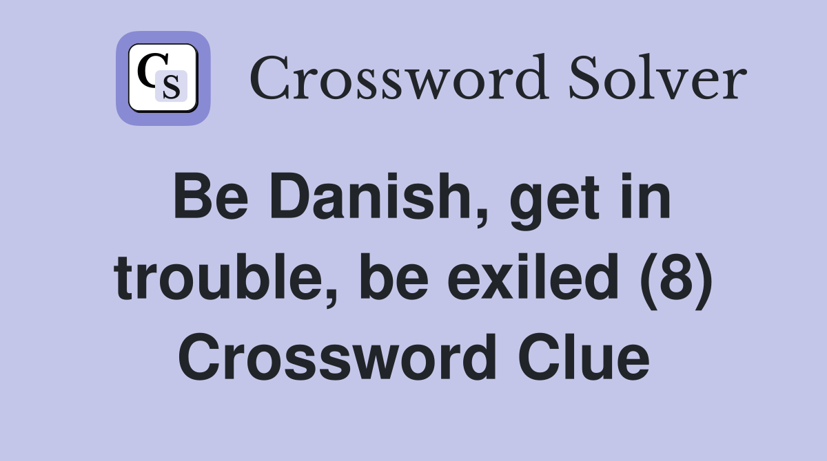 Be Danish, get in trouble, be exiled (8) Crossword Clue