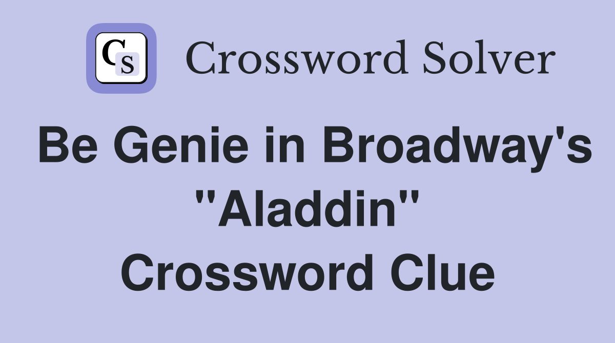Be Genie in Broadway's "Aladdin" Crossword Clue