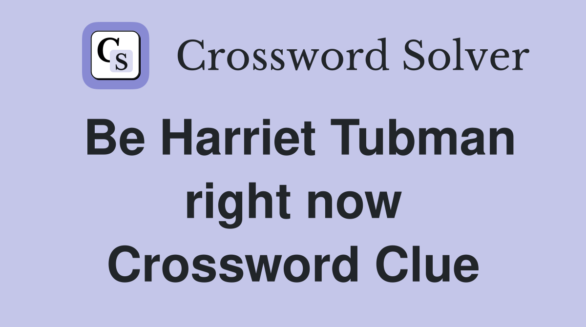 Be Harriet Tubman right now Crossword Clue