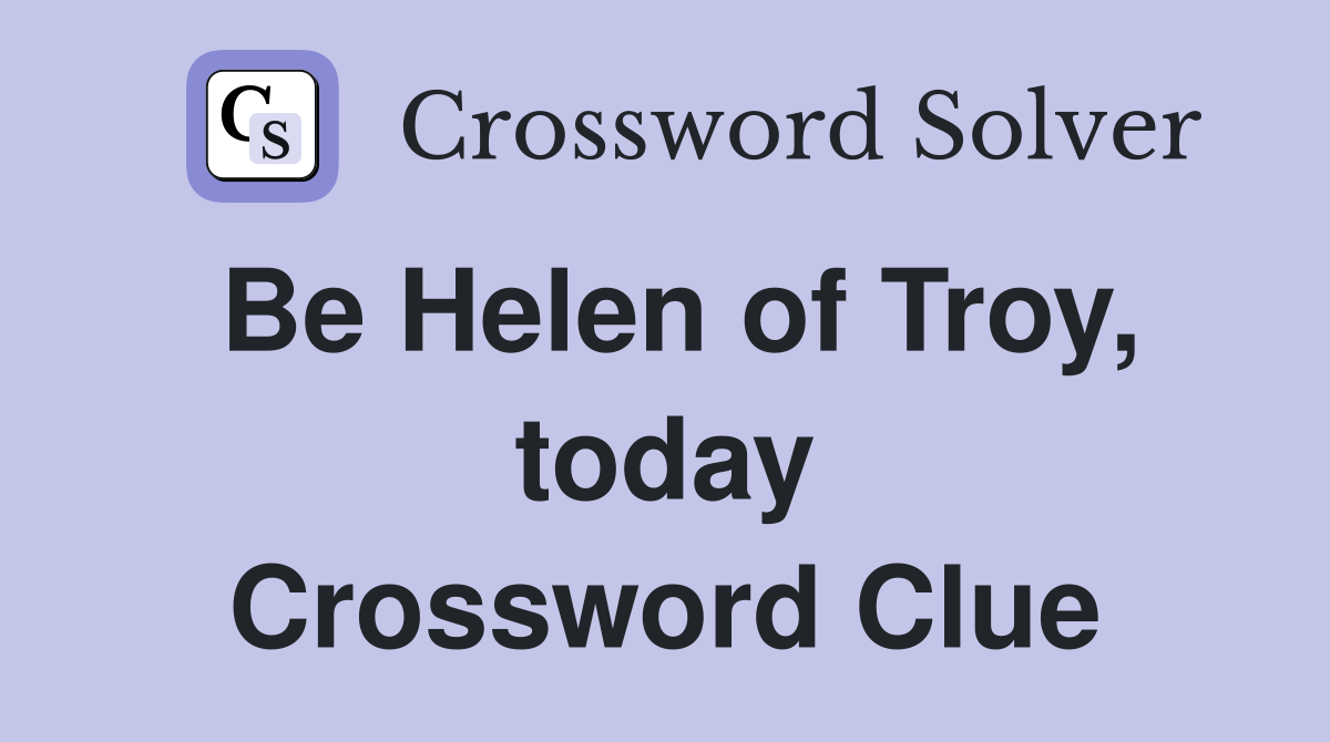 Be Helen of Troy, today Crossword Clue
