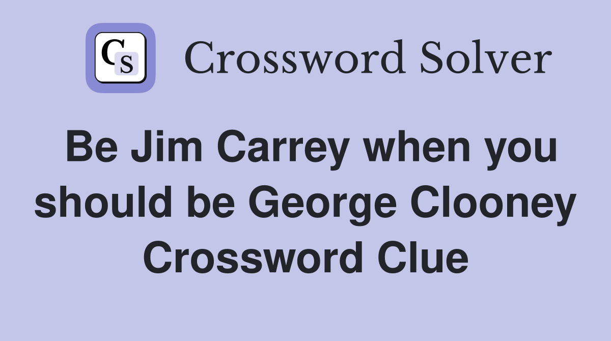 Be Jim Carrey when you should be George Clooney Crossword Clue