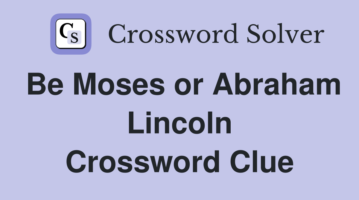 Be Moses or Abraham Lincoln Crossword Clue