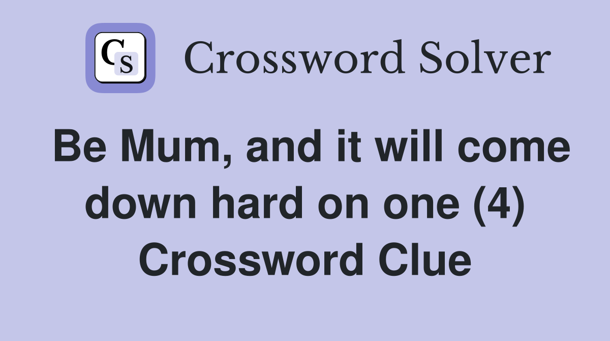 Be Mum, and it will come down hard on one (4) Crossword Clue