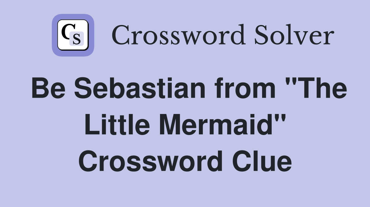 Be Sebastian from "The Little Mermaid" Crossword Clue