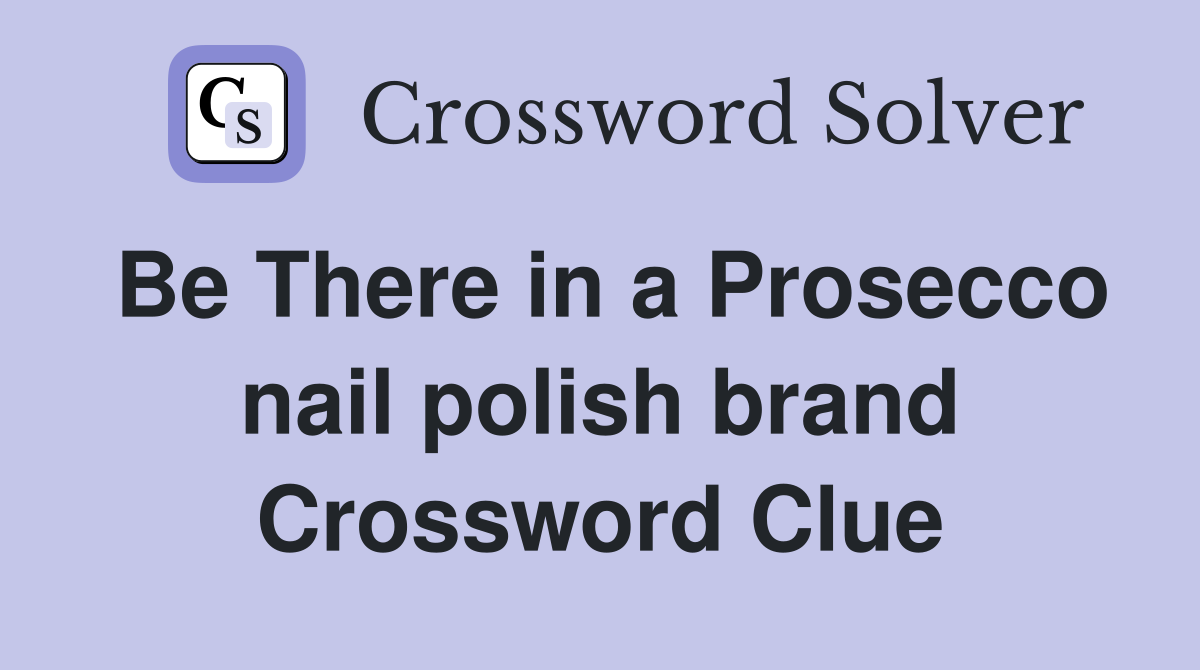 Be There in a Prosecco nail polish brand Crossword Clue