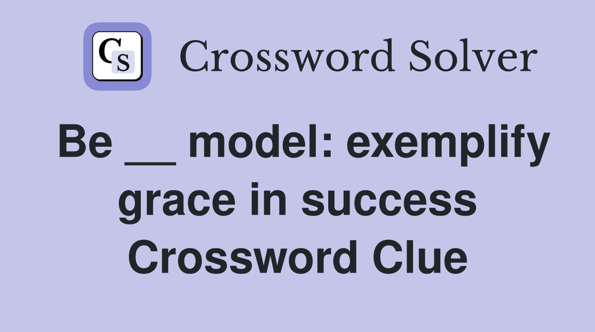 Be __ model: exemplify grace in success Crossword Clue