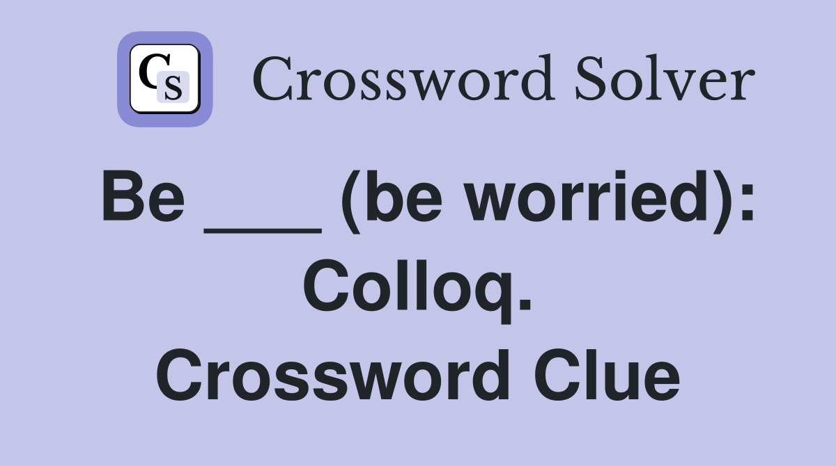 Be ___ (be worried): Colloq. Crossword Clue