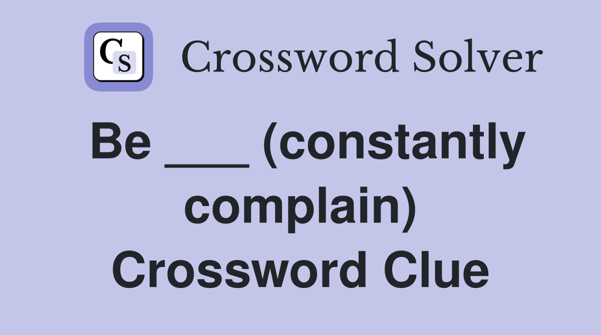 Be ___ (constantly complain) Crossword Clue