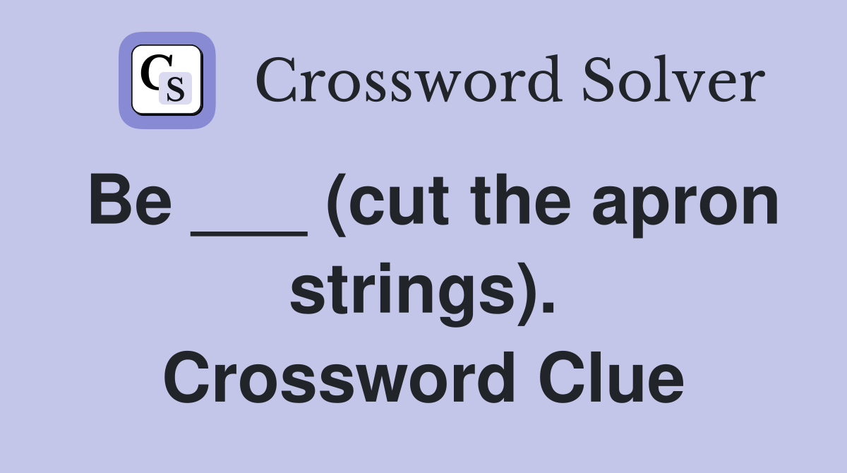 Be ___ (cut the apron strings). Crossword Clue