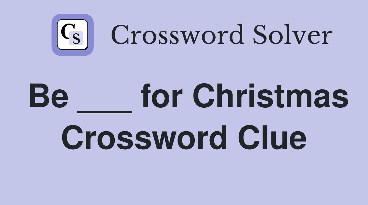 Be ___ for Christmas Crossword Clue