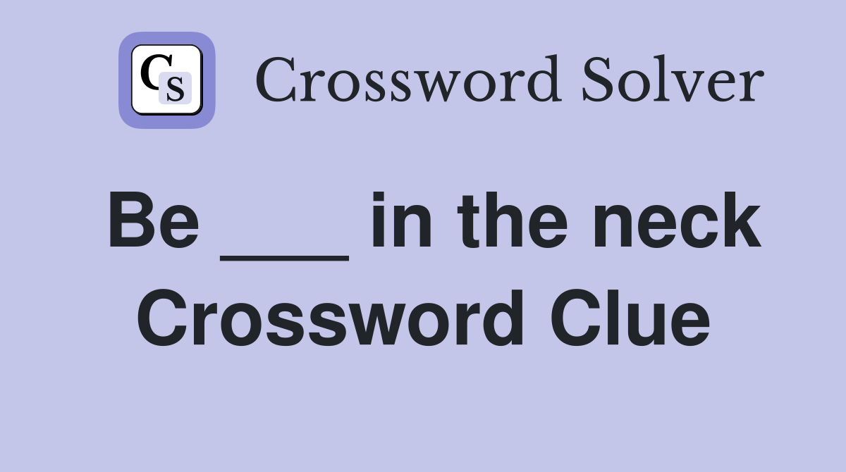Be ___ in the neck Crossword Clue