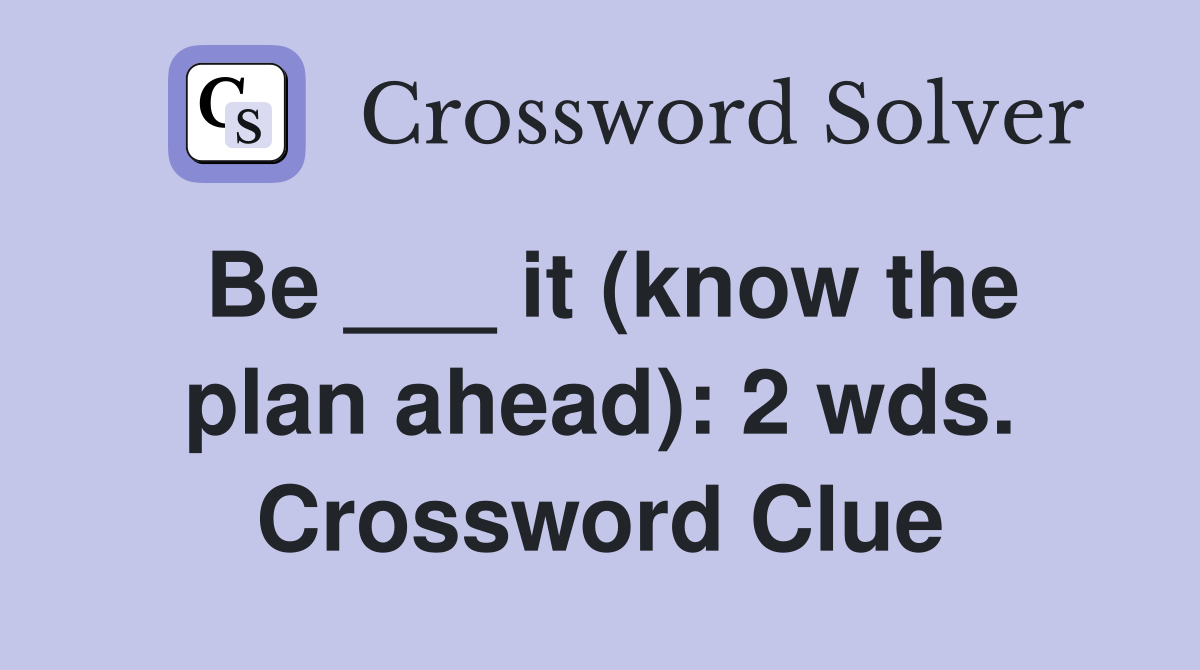 Be ___ it (know the plan ahead): 2 wds. Crossword Clue