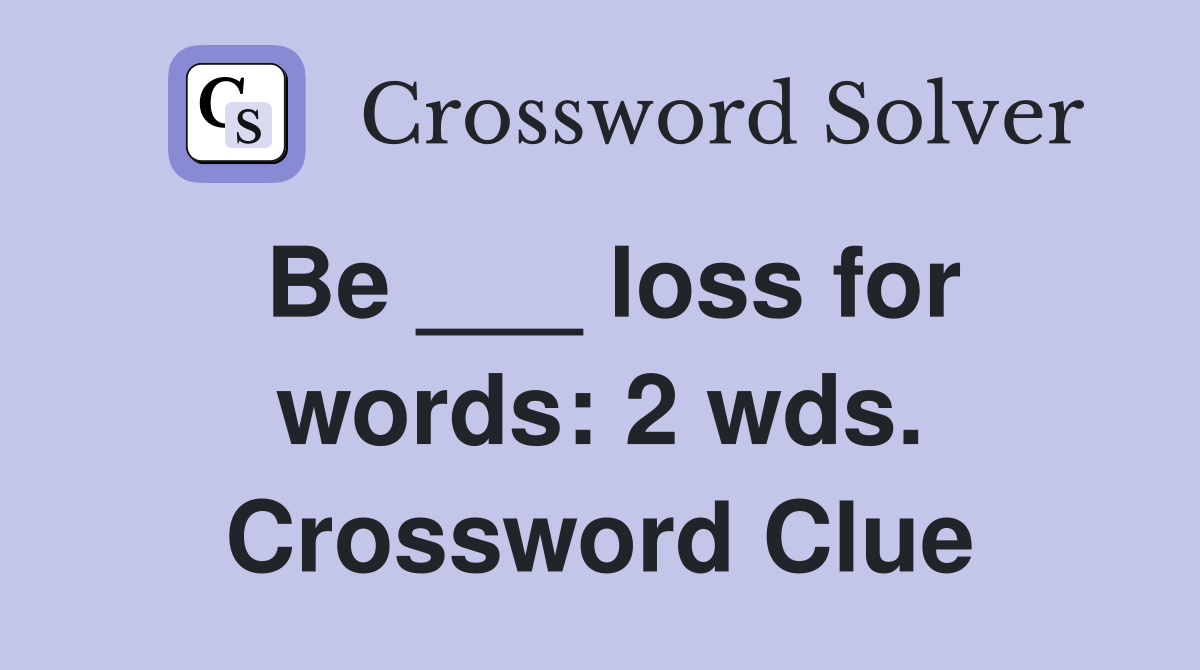 Be ___ loss for words: 2 wds. Crossword Clue