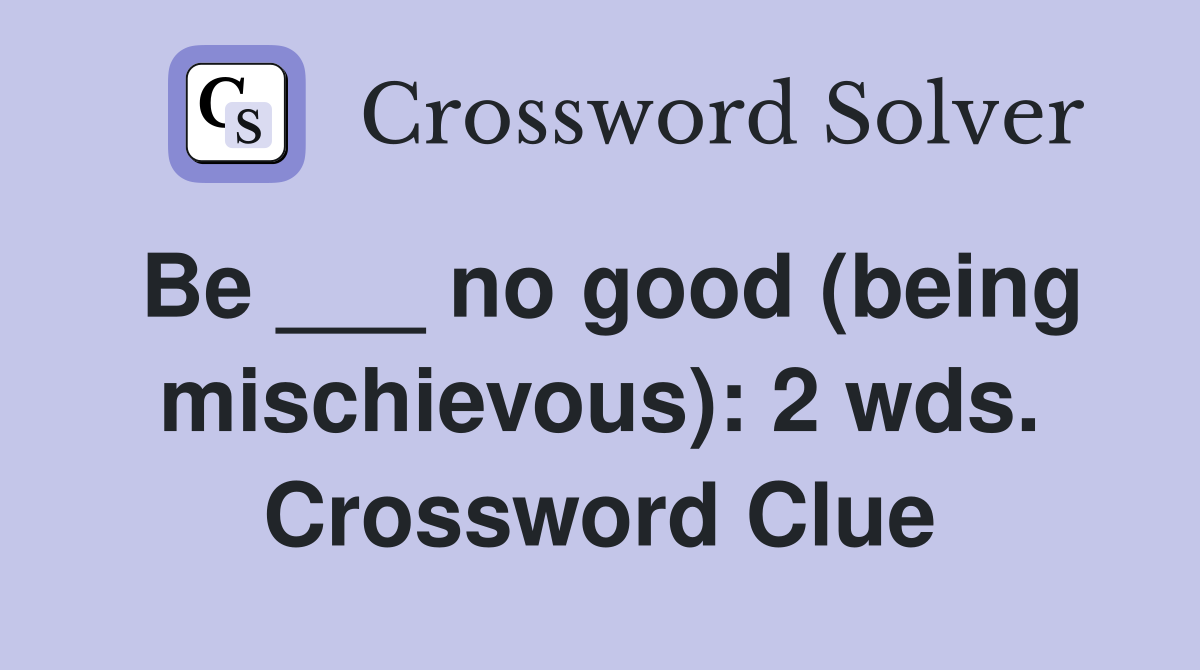 Be ___ no good (being mischievous): 2 wds. Crossword Clue