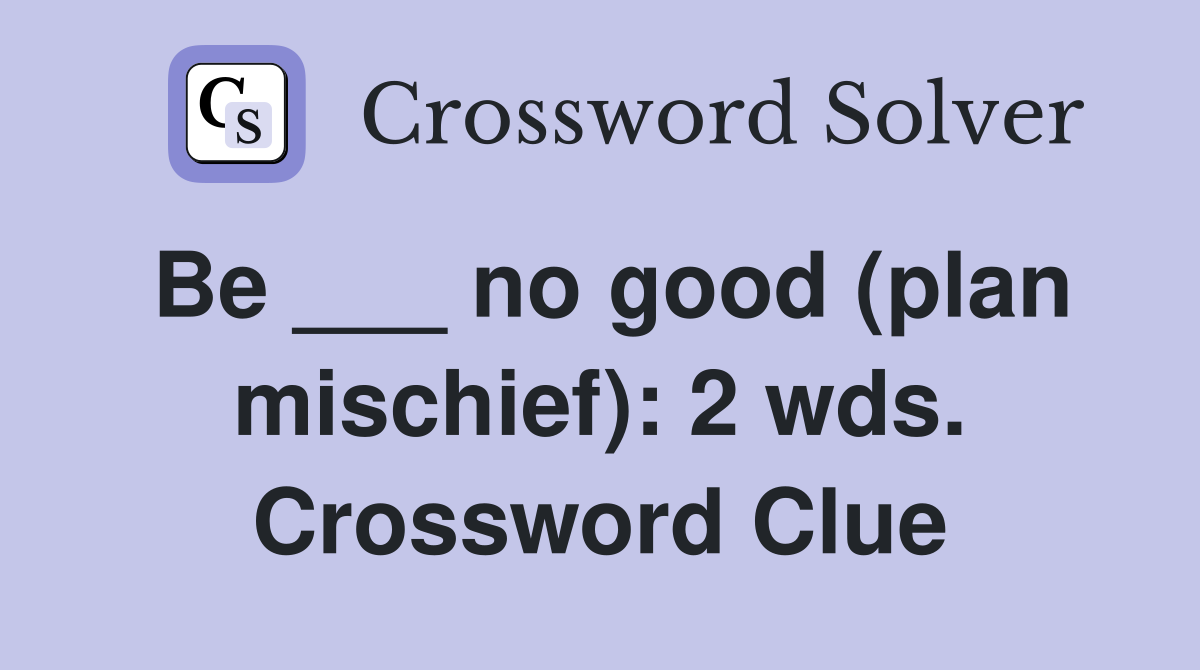 Be ___ no good (plan mischief): 2 wds. Crossword Clue