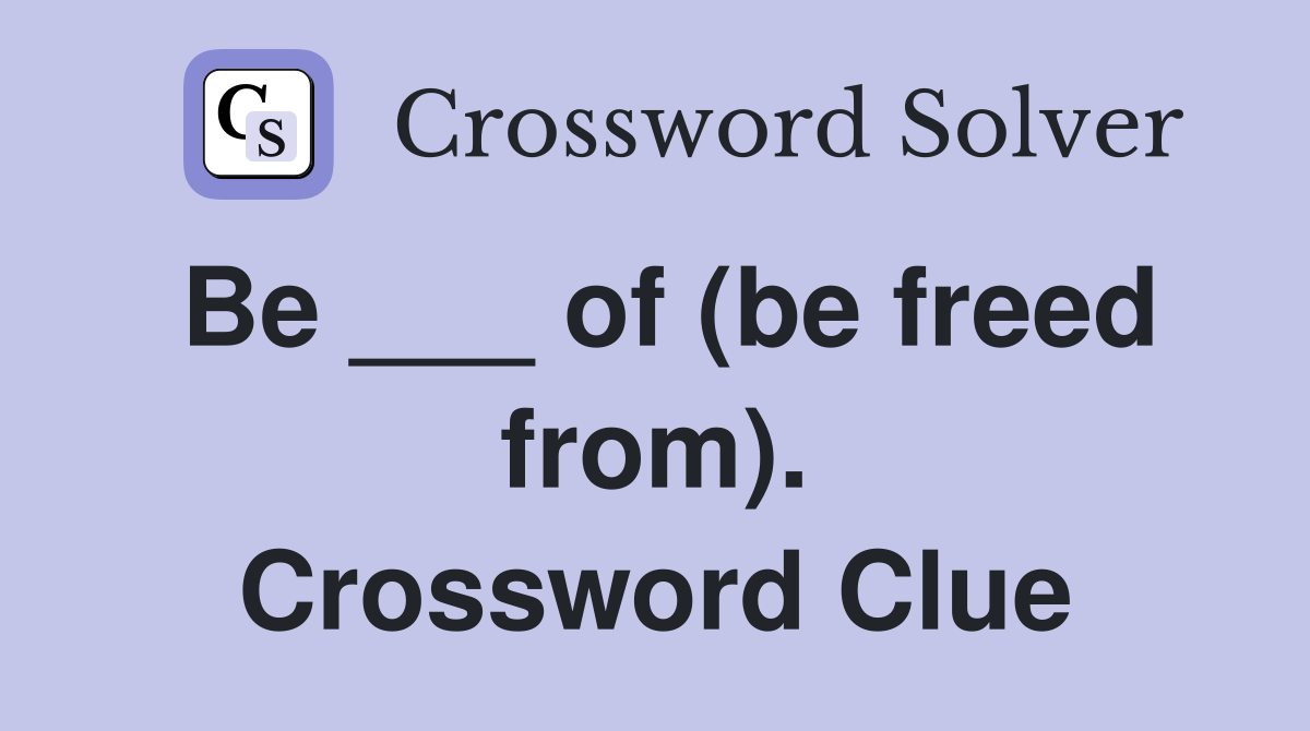 Be ___ of (be freed from). Crossword Clue