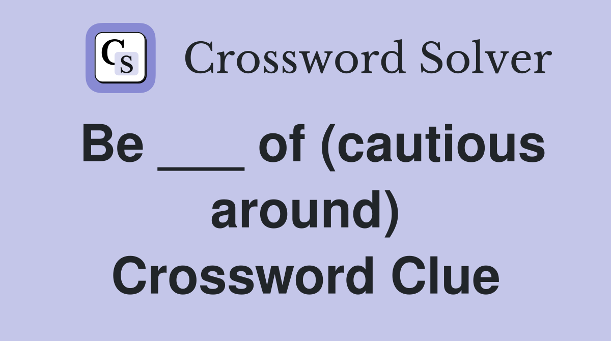 Be ___ of (cautious around) Crossword Clue