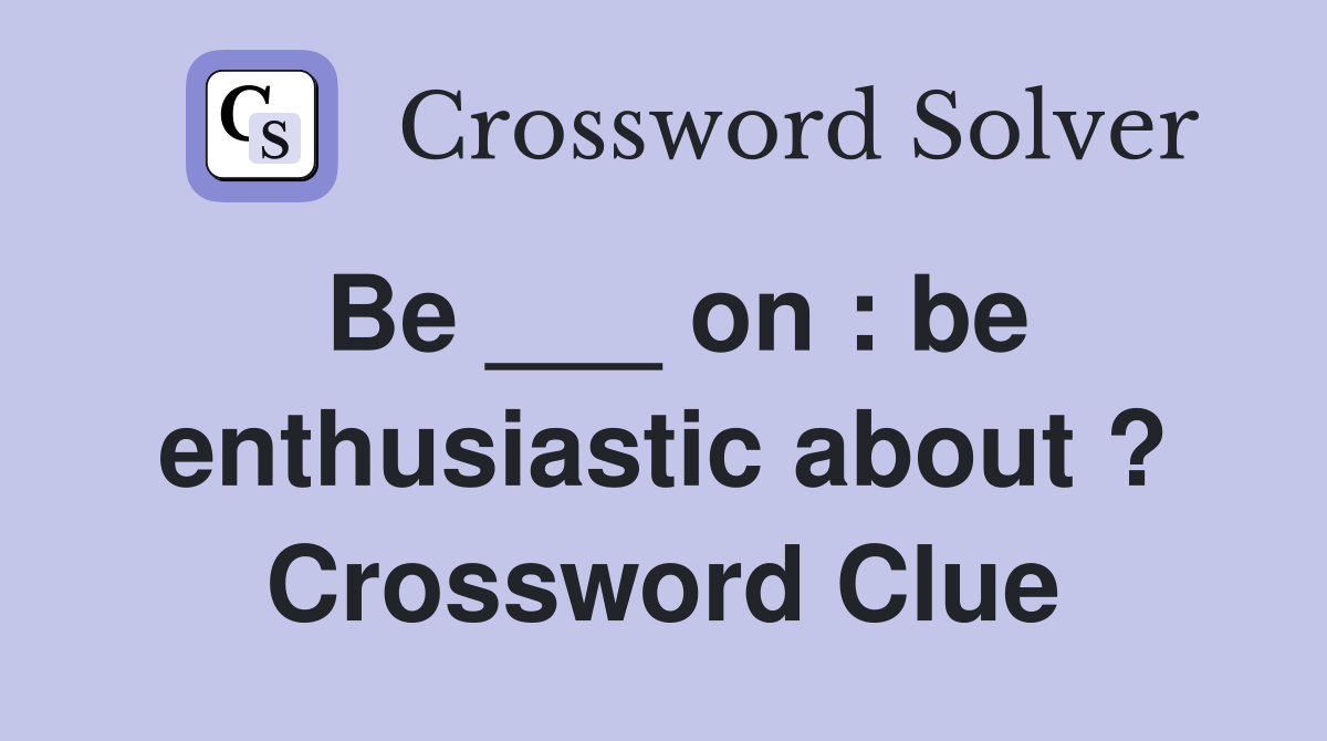 Be ___ on : be enthusiastic about ? Crossword Clue