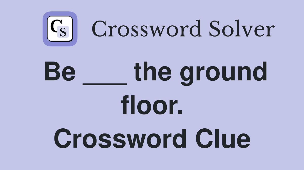 Be ___ the ground floor. Crossword Clue