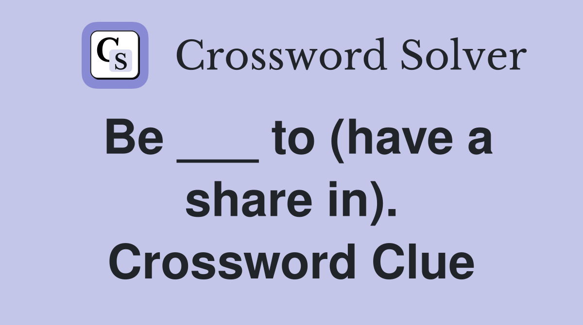 Be ___ to (have a share in). Crossword Clue
