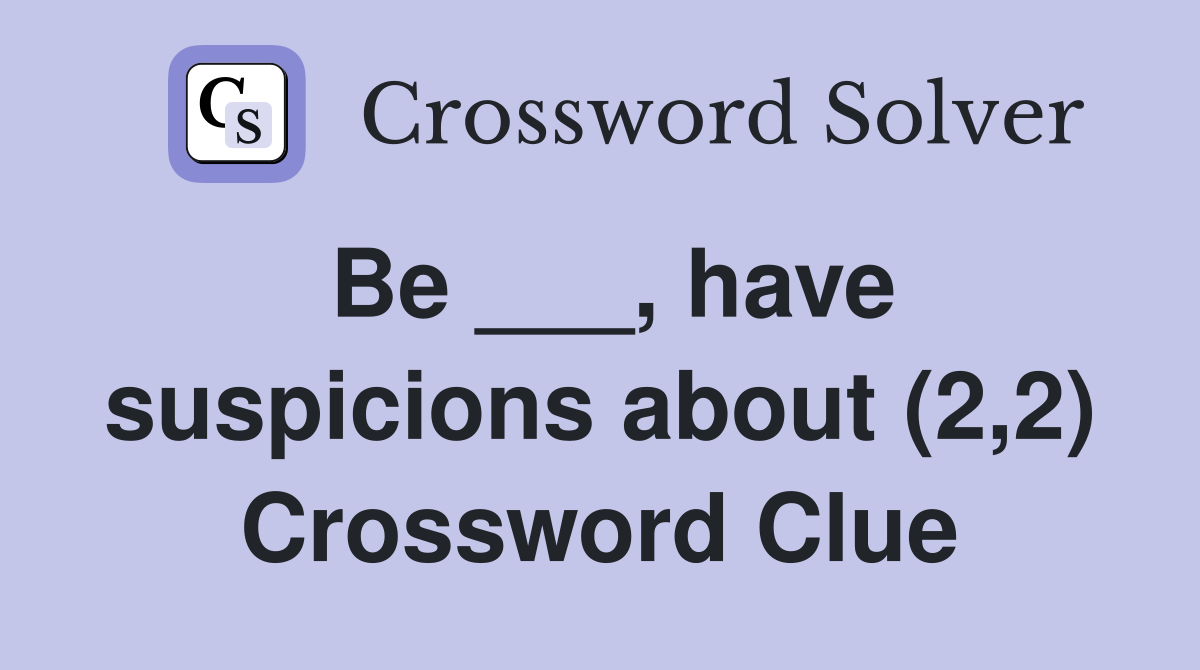 Be ___, have suspicions about (2,2) Crossword Clue