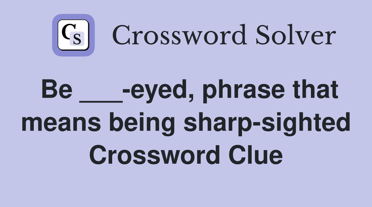Be ___-eyed, phrase that means being sharp-sighted Crossword Clue