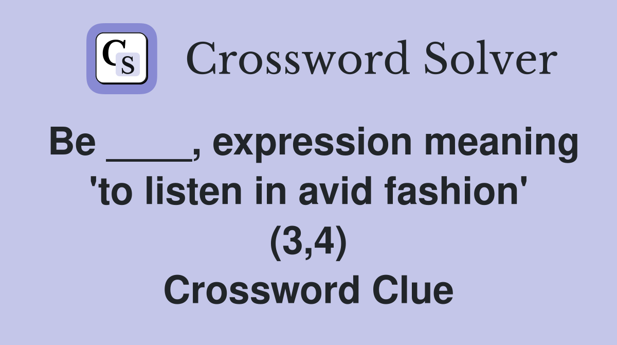 Be ____, expression meaning 'to listen in avid fashion' (3,4) Crossword Clue