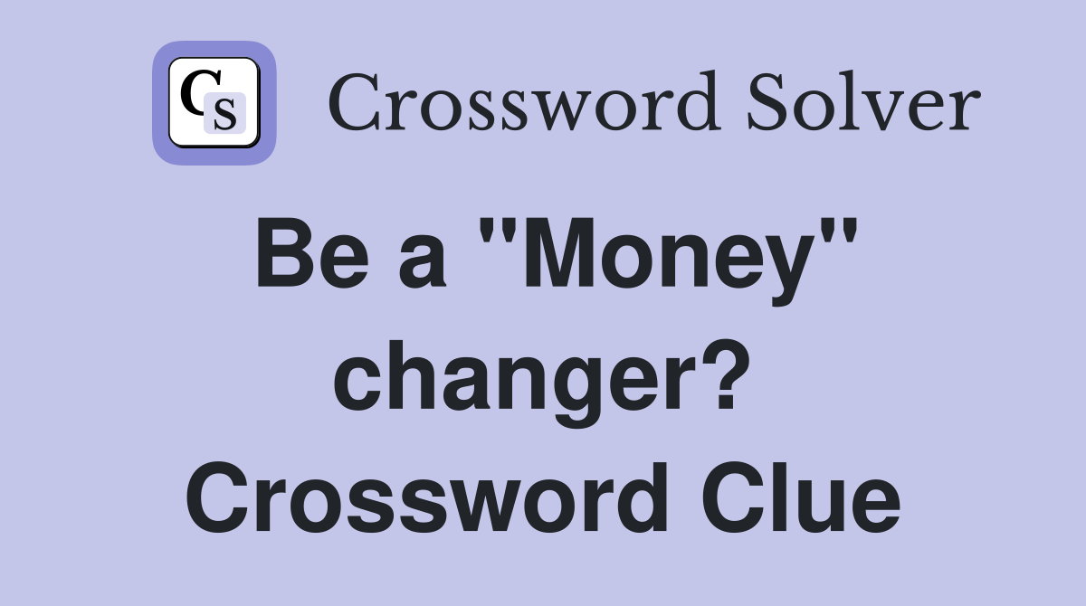 Be a "Money" changer? Crossword Clue