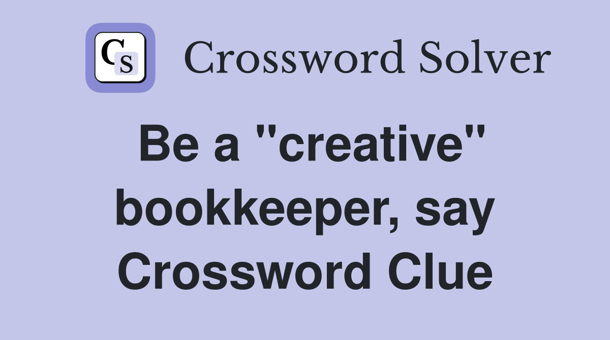 Be a "creative" bookkeeper, say Crossword Clue