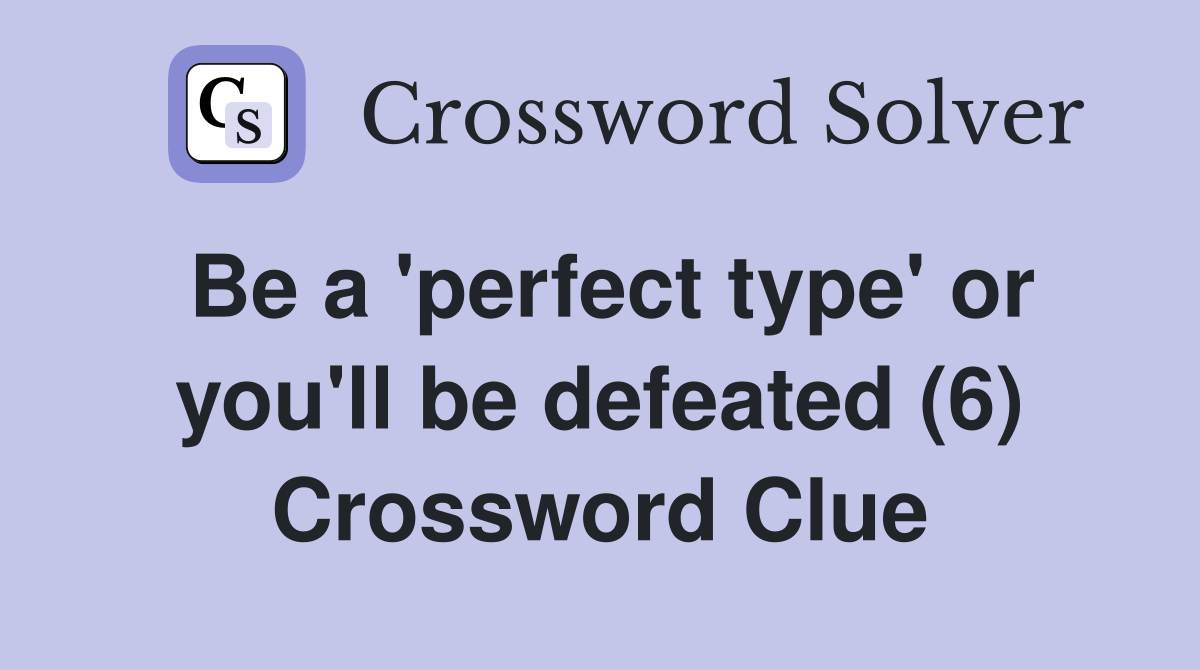 Be a 'perfect type' or you'll be defeated (6) Crossword Clue