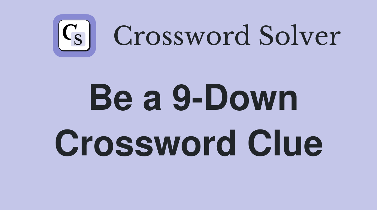 Be a 9-Down Crossword Clue