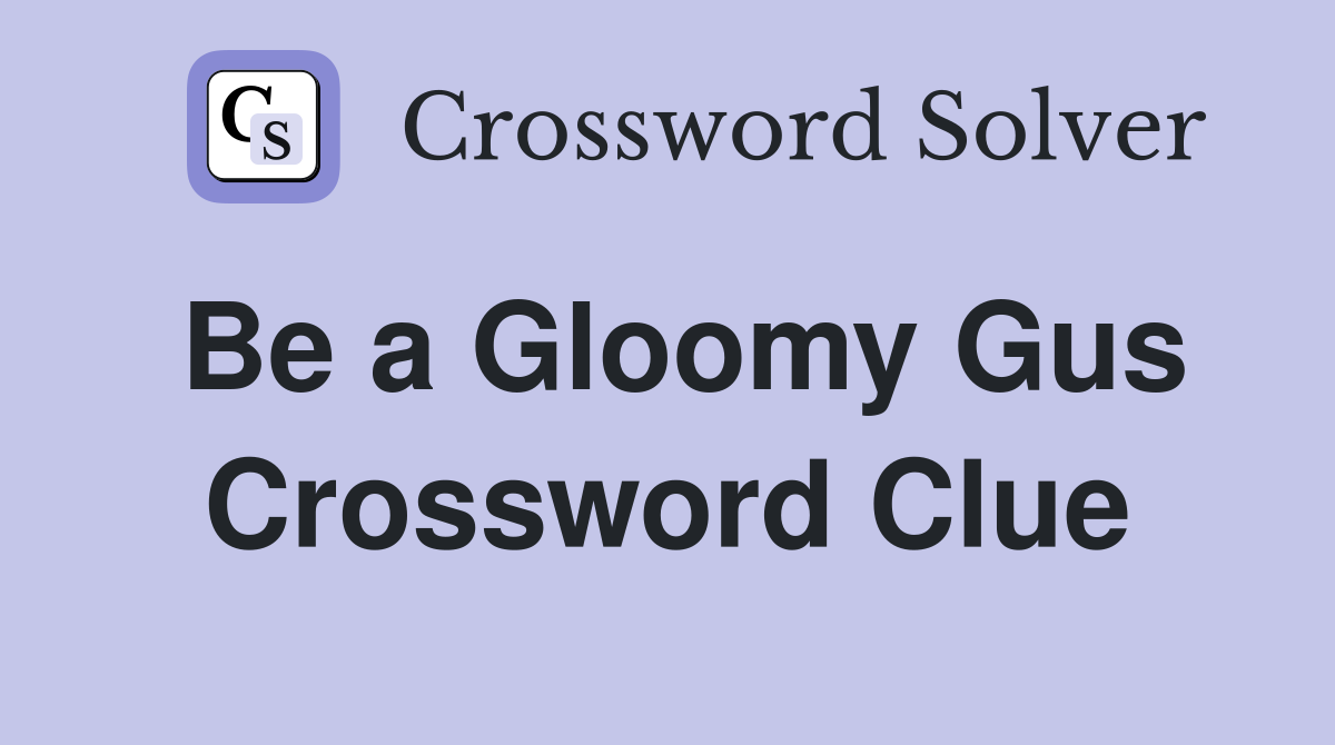 Be a Gloomy Gus Crossword Clue