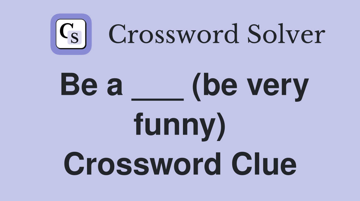 Be a ___ (be very funny) Crossword Clue