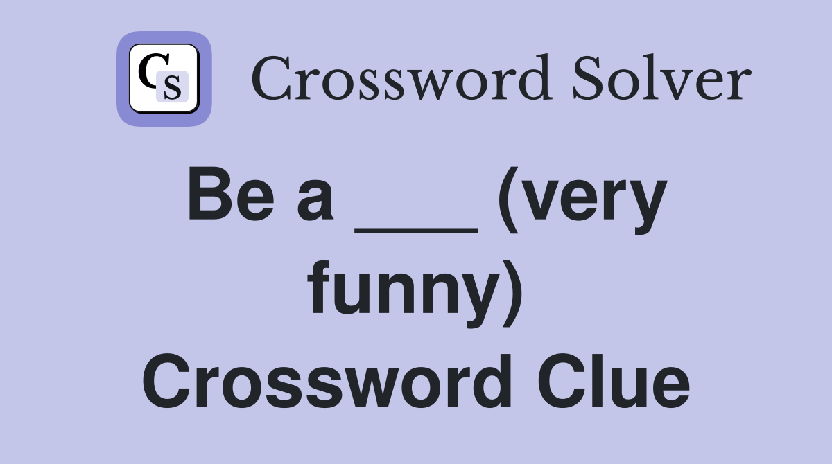 Be a ___ (very funny) Crossword Clue