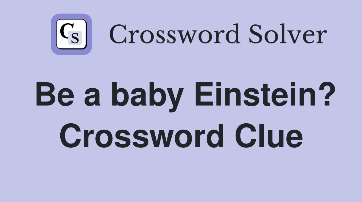 Be a baby Einstein? Crossword Clue