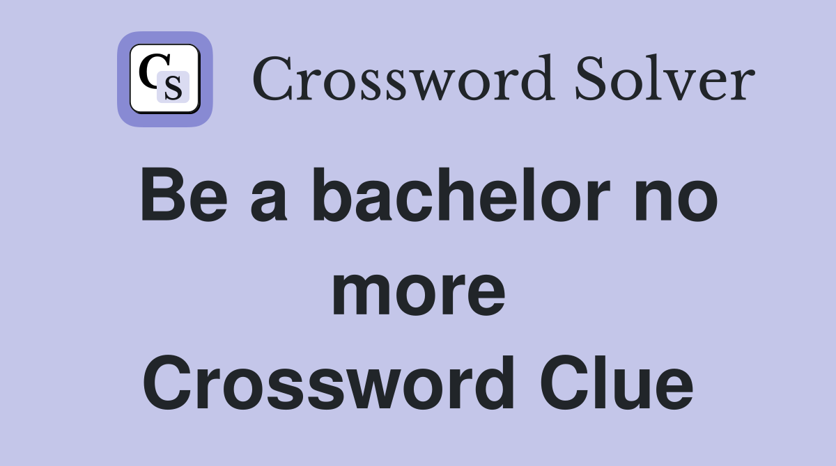 Be a bachelor no more Crossword Clue