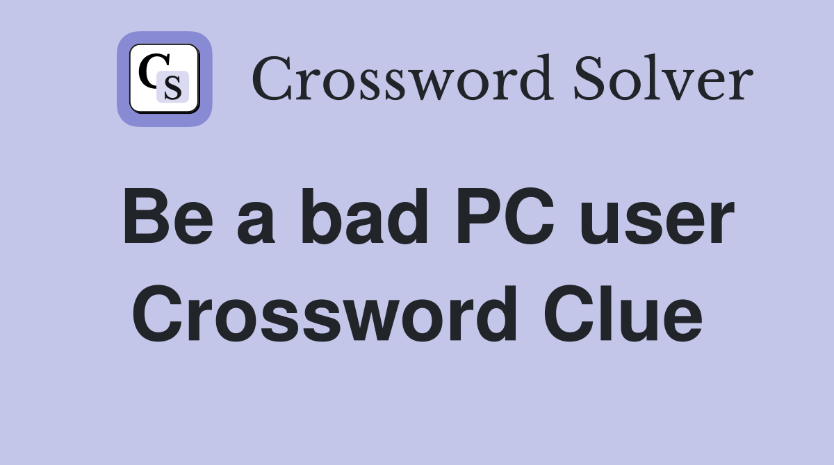 Be a bad PC user Crossword Clue
