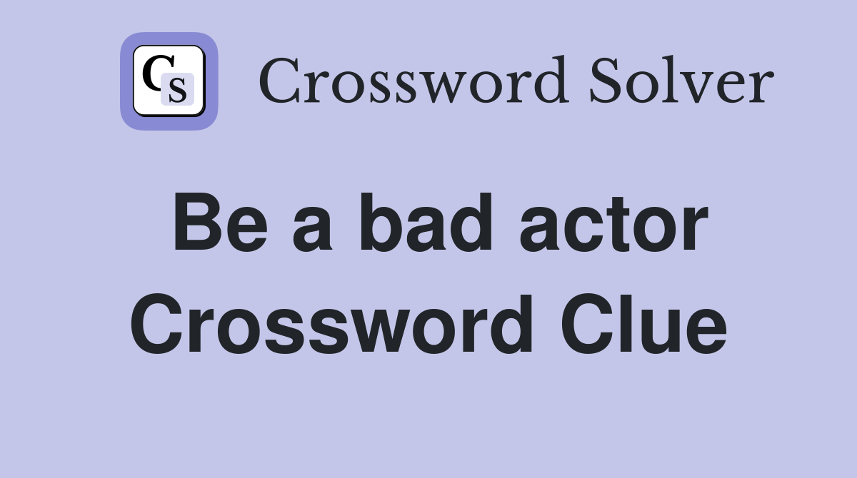 Be a bad actor Crossword Clue