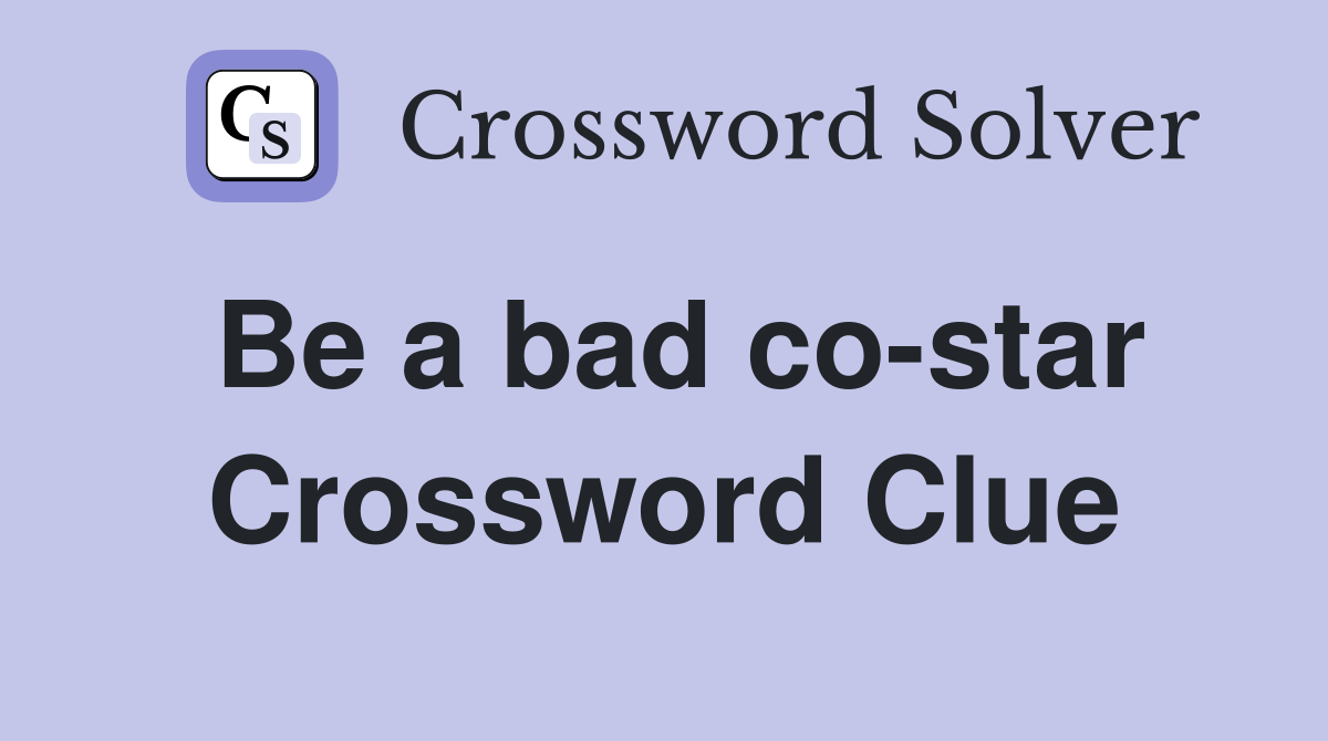 Be a bad co-star Crossword Clue