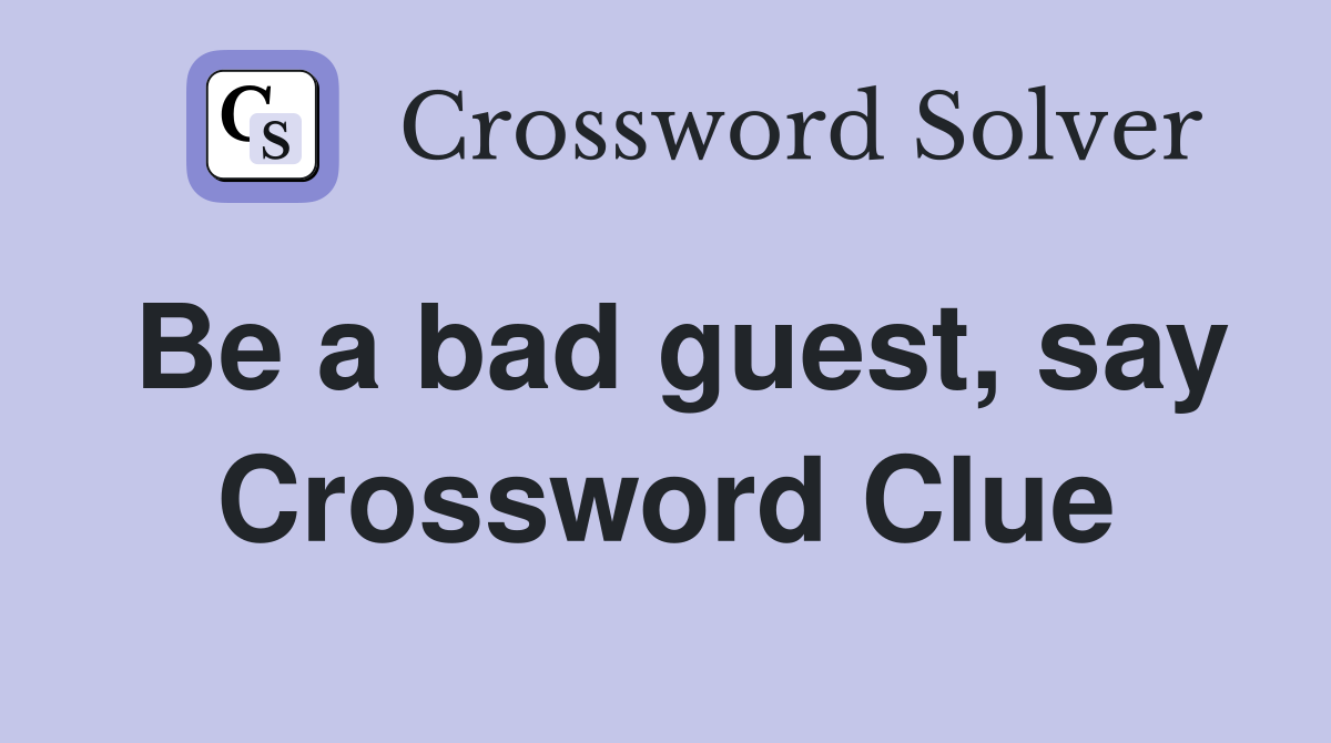 Be a bad guest, say Crossword Clue