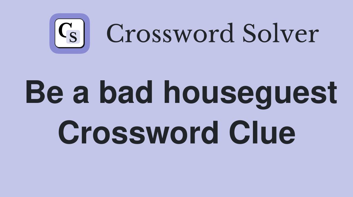 Be a bad houseguest Crossword Clue