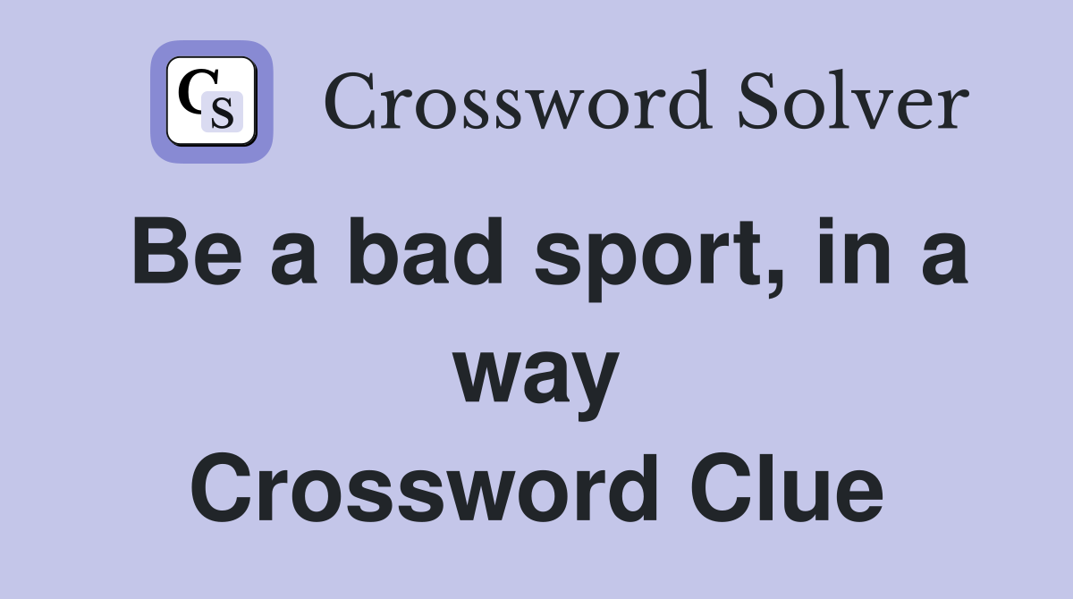 Be a bad sport, in a way Crossword Clue